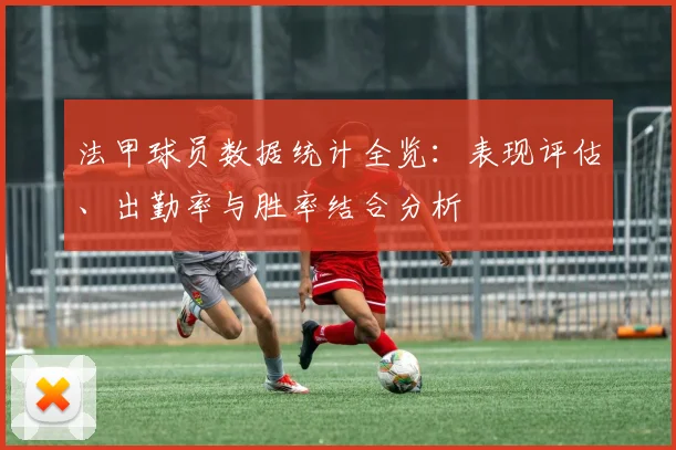 法甲球员数据统计全览：表现评估、出勤率与胜率结合分析