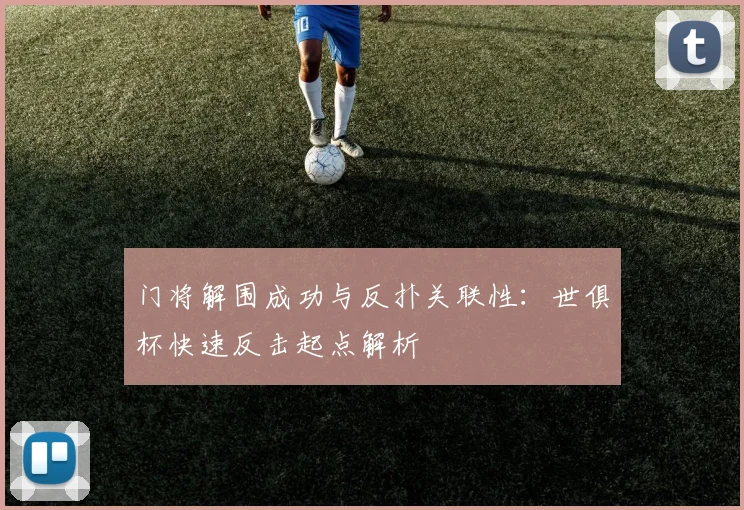 门将解围成功与反扑关联性：世俱杯快速反击起点解析