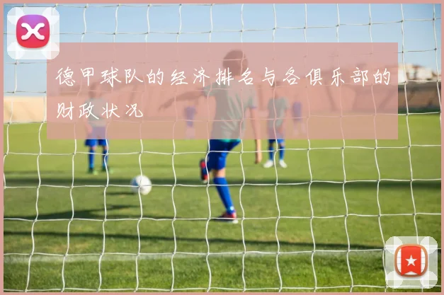 德甲球队的经济排名与各俱乐部的财政状况