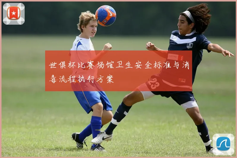 世俱杯比赛场馆卫生安全标准与消毒流程执行方案