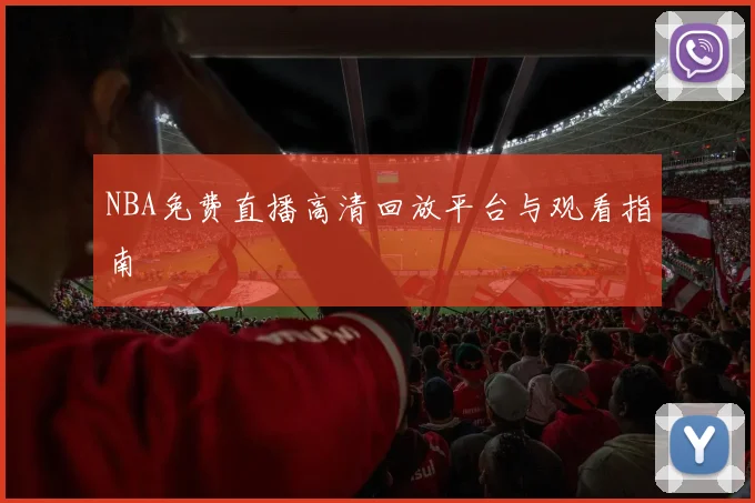 NBA免费直播高清回放平台与观看指南