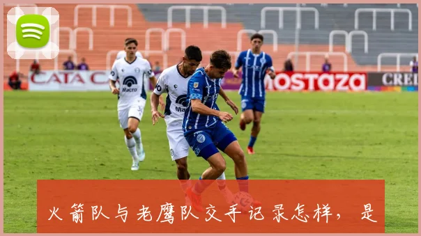 火箭队与老鹰队交手记录怎样，是否存在宿敌关系