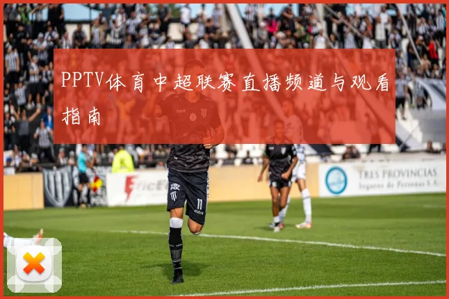 PPTV体育中超联赛直播频道与观看指南