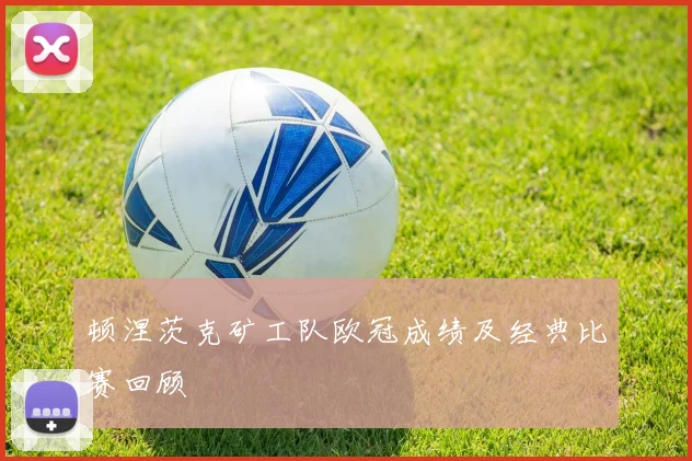 顿涅茨克矿工队欧冠成绩及经典比赛回顾
