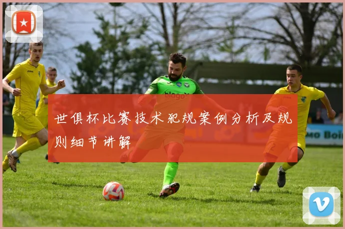 世俱杯比赛技术犯规案例分析及规则细节讲解