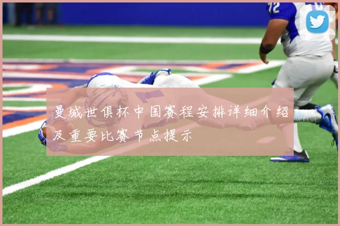 曼城世俱杯中国赛程安排详细介绍及重要比赛节点提示