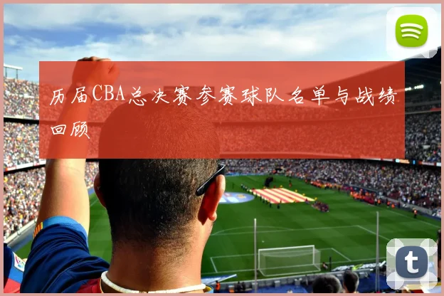 历届CBA总决赛参赛球队名单与战绩回顾