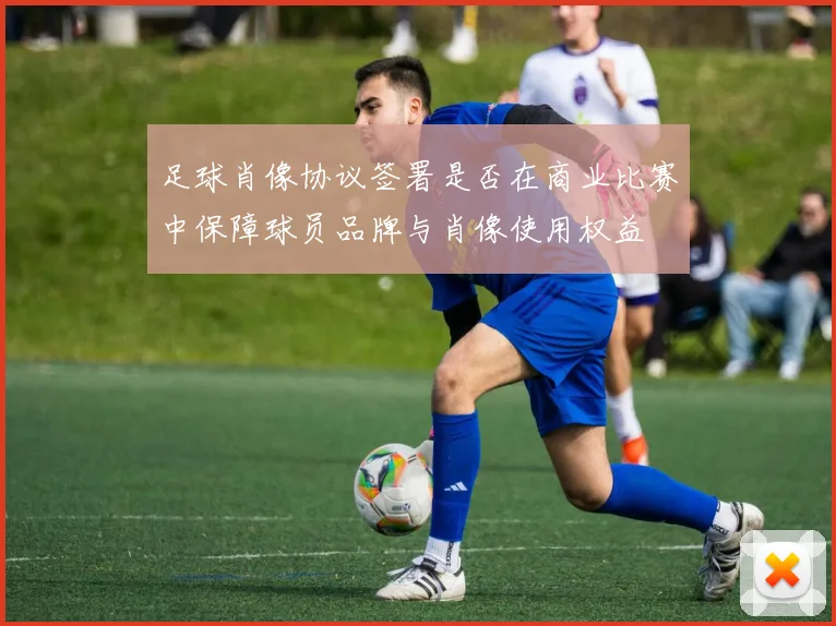 足球肖像协议签署是否在商业比赛中保障球员品牌与肖像使用权益